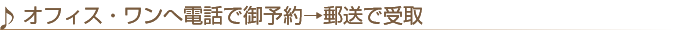 オフィス・ワンへ電話で御予約→郵送で受取